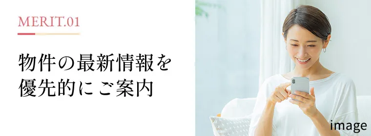 MERIT.01 物件の最新情報を優先的にご案内