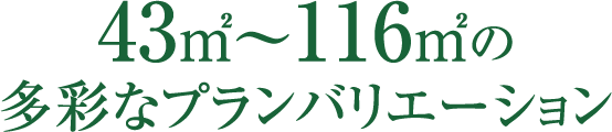 43㎡～116㎡の多彩なプランバリエーション